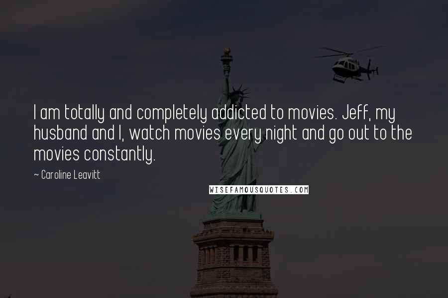 Caroline Leavitt Quotes: I am totally and completely addicted to movies. Jeff, my husband and I, watch movies every night and go out to the movies constantly.