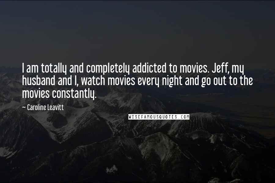 Caroline Leavitt Quotes: I am totally and completely addicted to movies. Jeff, my husband and I, watch movies every night and go out to the movies constantly.
