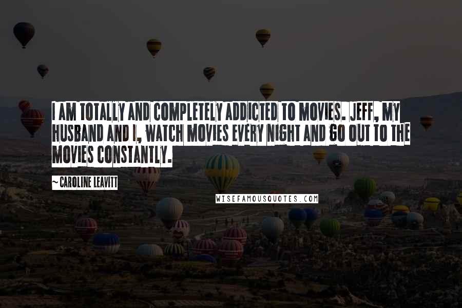 Caroline Leavitt Quotes: I am totally and completely addicted to movies. Jeff, my husband and I, watch movies every night and go out to the movies constantly.