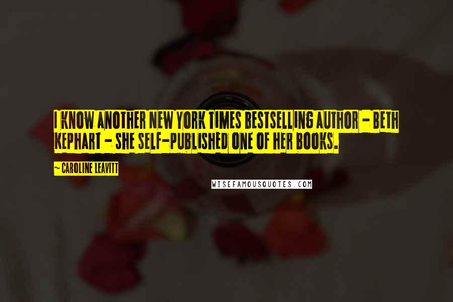 Caroline Leavitt Quotes: I know another New York Times bestselling author - Beth Kephart - she self-published one of her books.