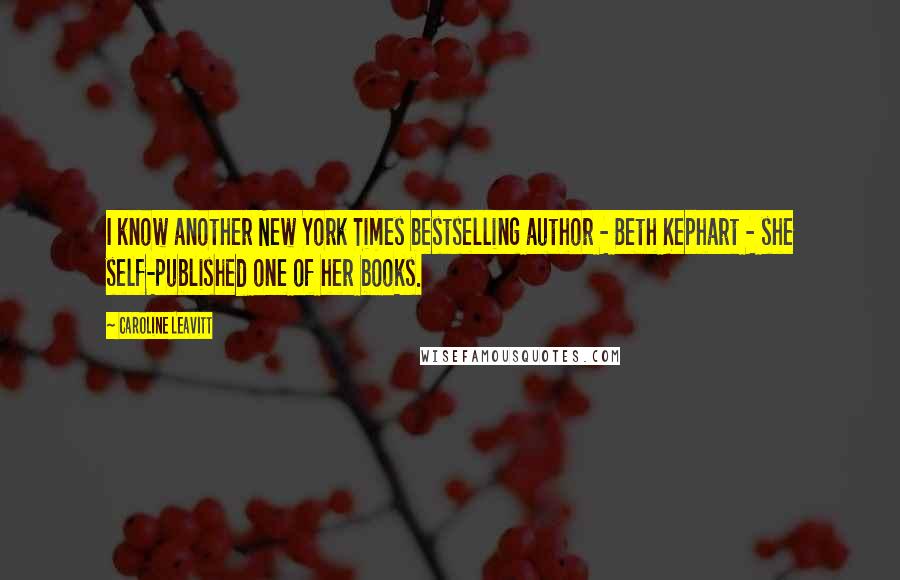 Caroline Leavitt Quotes: I know another New York Times bestselling author - Beth Kephart - she self-published one of her books.