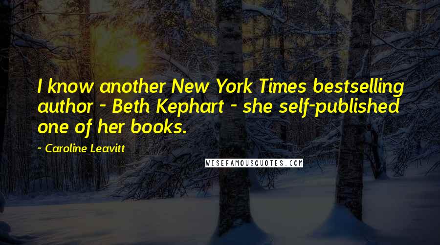 Caroline Leavitt Quotes: I know another New York Times bestselling author - Beth Kephart - she self-published one of her books.