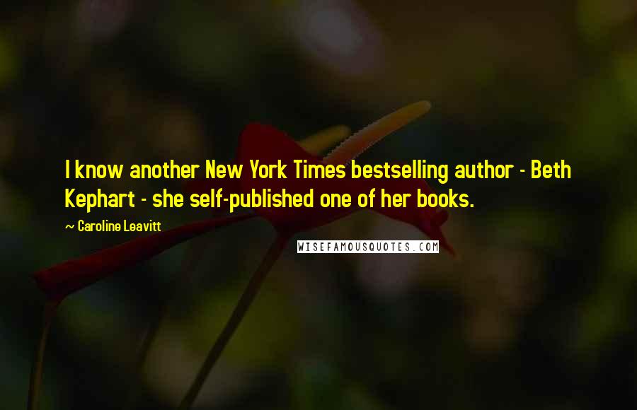 Caroline Leavitt Quotes: I know another New York Times bestselling author - Beth Kephart - she self-published one of her books.