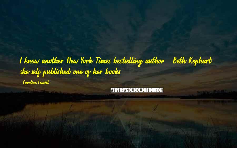 Caroline Leavitt Quotes: I know another New York Times bestselling author - Beth Kephart - she self-published one of her books.