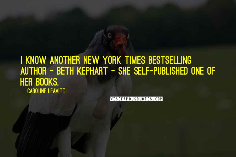 Caroline Leavitt Quotes: I know another New York Times bestselling author - Beth Kephart - she self-published one of her books.