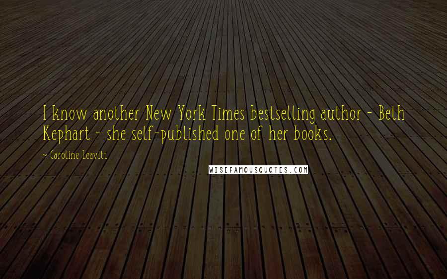 Caroline Leavitt Quotes: I know another New York Times bestselling author - Beth Kephart - she self-published one of her books.