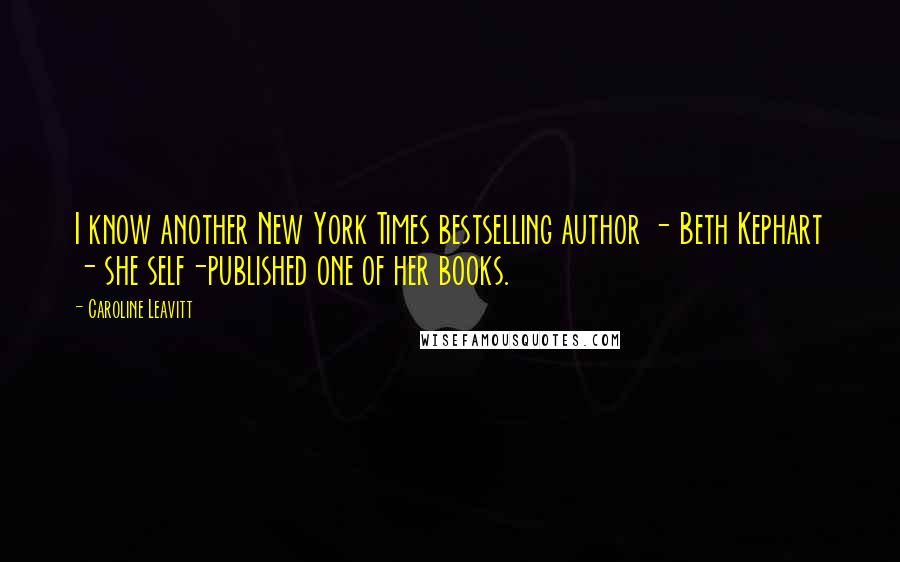 Caroline Leavitt Quotes: I know another New York Times bestselling author - Beth Kephart - she self-published one of her books.