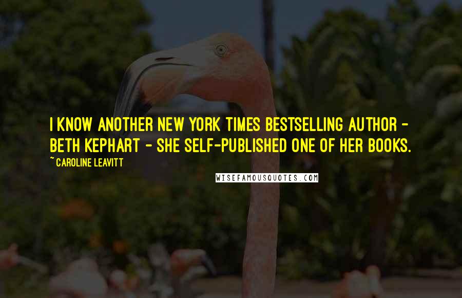 Caroline Leavitt Quotes: I know another New York Times bestselling author - Beth Kephart - she self-published one of her books.