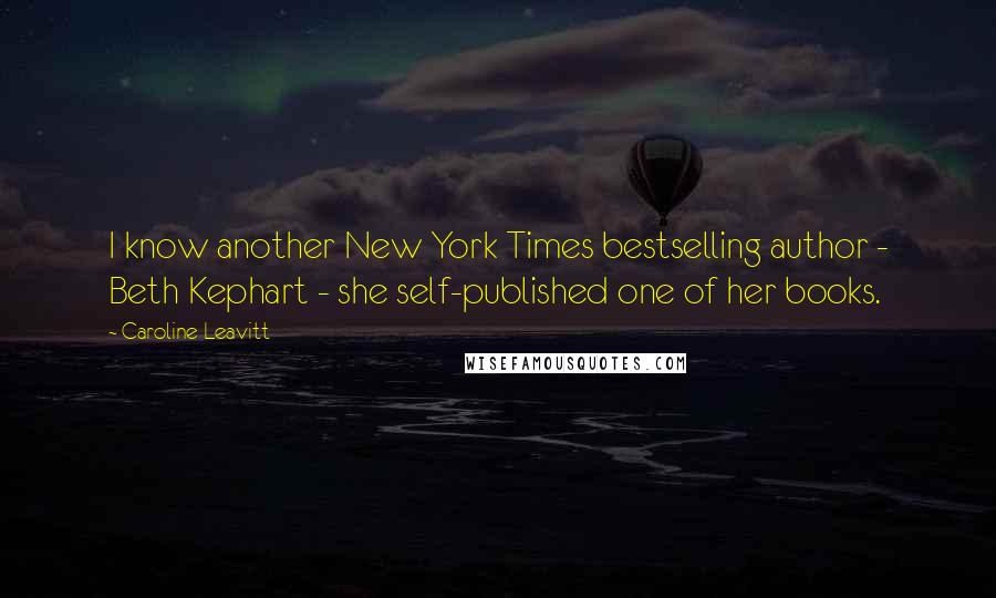 Caroline Leavitt Quotes: I know another New York Times bestselling author - Beth Kephart - she self-published one of her books.