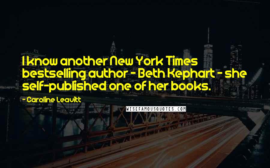 Caroline Leavitt Quotes: I know another New York Times bestselling author - Beth Kephart - she self-published one of her books.