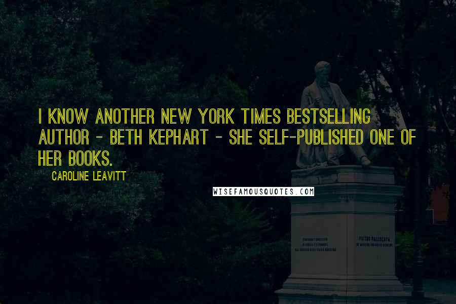 Caroline Leavitt Quotes: I know another New York Times bestselling author - Beth Kephart - she self-published one of her books.