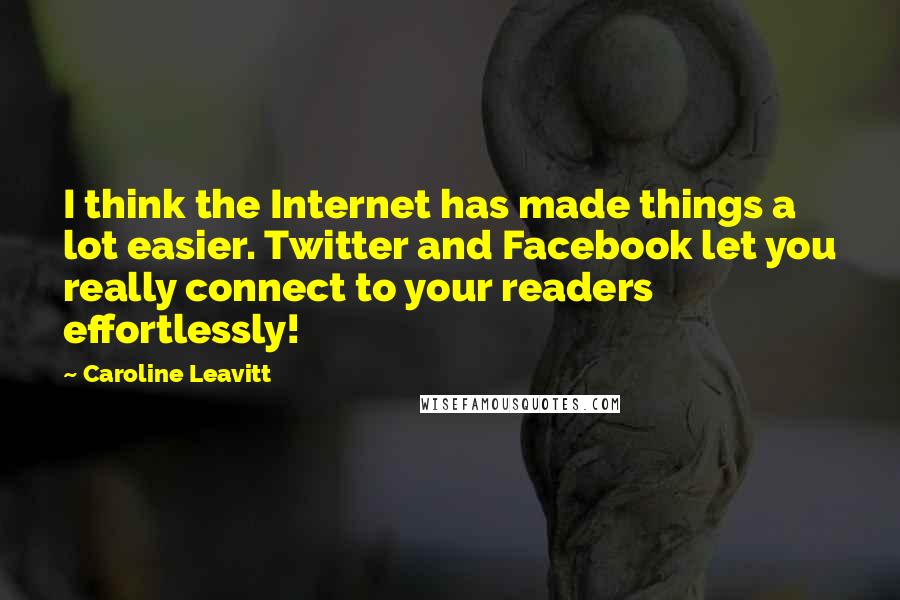 Caroline Leavitt Quotes: I think the Internet has made things a lot easier. Twitter and Facebook let you really connect to your readers effortlessly!