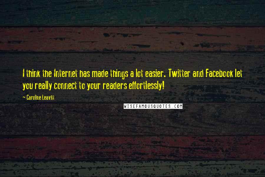 Caroline Leavitt Quotes: I think the Internet has made things a lot easier. Twitter and Facebook let you really connect to your readers effortlessly!
