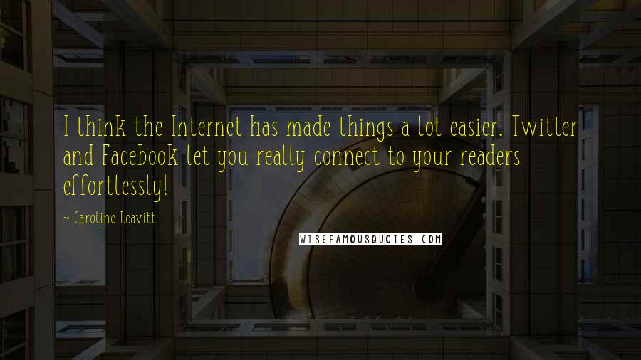 Caroline Leavitt Quotes: I think the Internet has made things a lot easier. Twitter and Facebook let you really connect to your readers effortlessly!