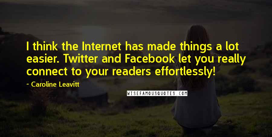 Caroline Leavitt Quotes: I think the Internet has made things a lot easier. Twitter and Facebook let you really connect to your readers effortlessly!