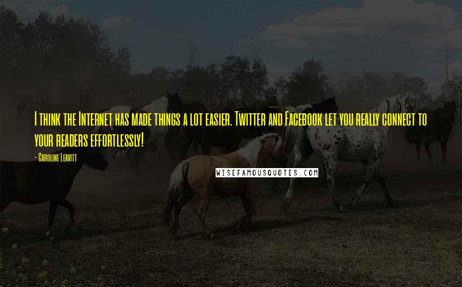 Caroline Leavitt Quotes: I think the Internet has made things a lot easier. Twitter and Facebook let you really connect to your readers effortlessly!