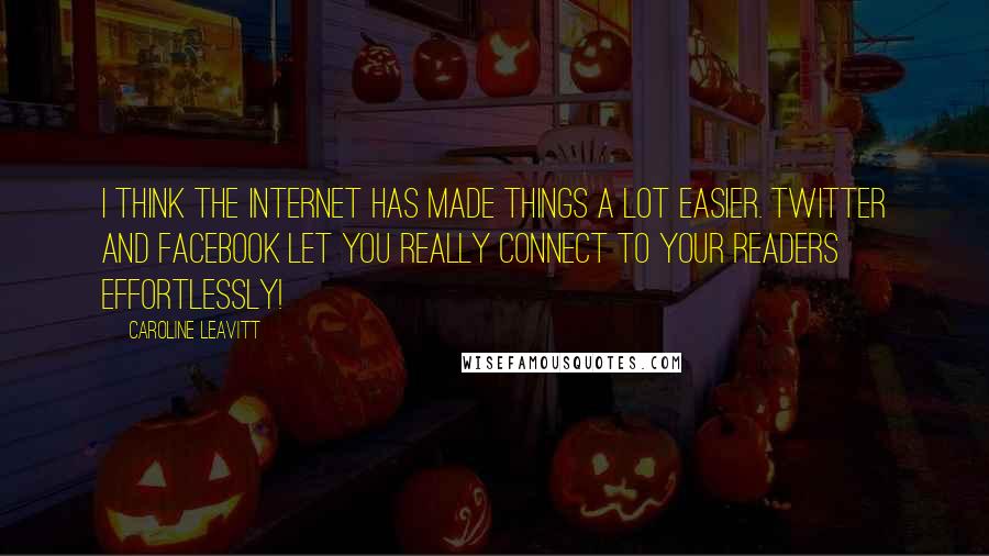 Caroline Leavitt Quotes: I think the Internet has made things a lot easier. Twitter and Facebook let you really connect to your readers effortlessly!