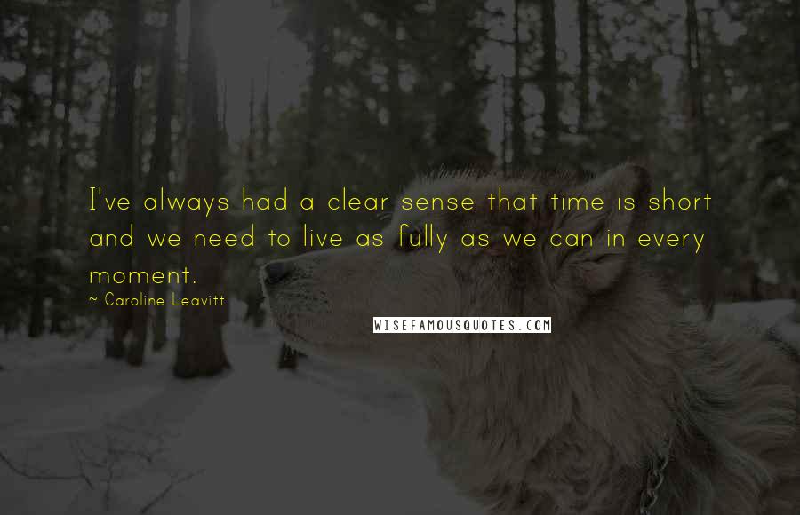 Caroline Leavitt Quotes: I've always had a clear sense that time is short and we need to live as fully as we can in every moment.
