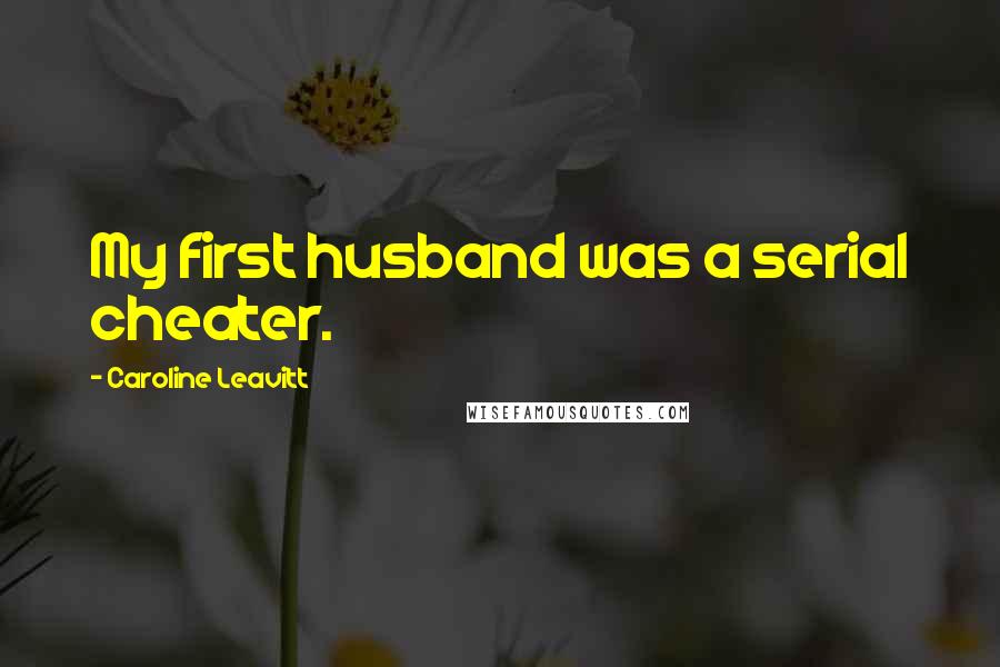 Caroline Leavitt Quotes: My first husband was a serial cheater.