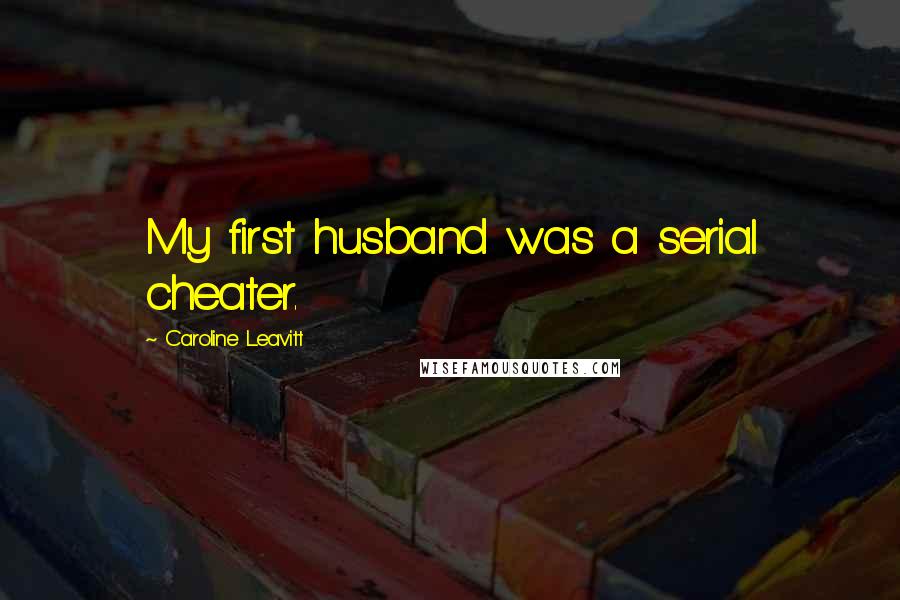 Caroline Leavitt Quotes: My first husband was a serial cheater.