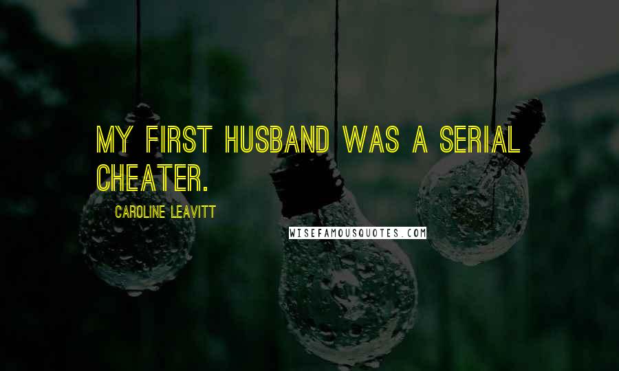 Caroline Leavitt Quotes: My first husband was a serial cheater.