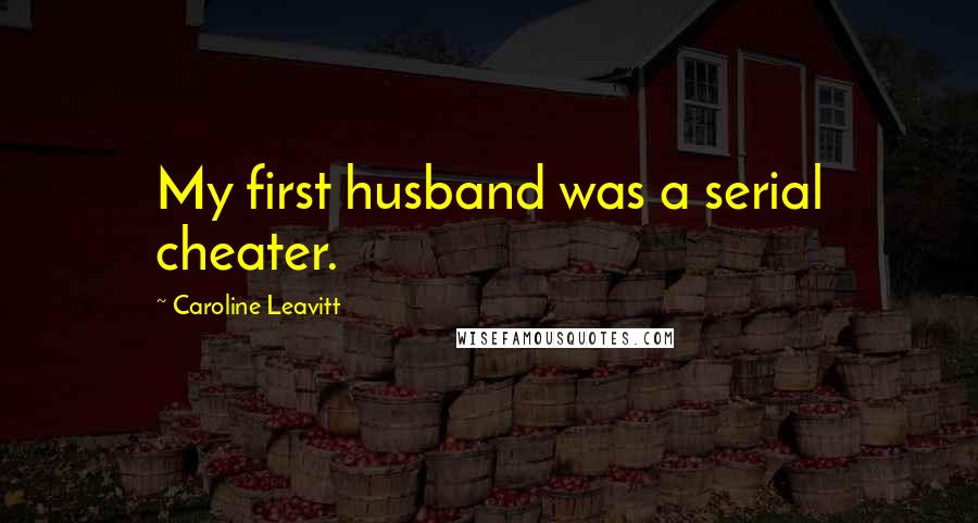 Caroline Leavitt Quotes: My first husband was a serial cheater.