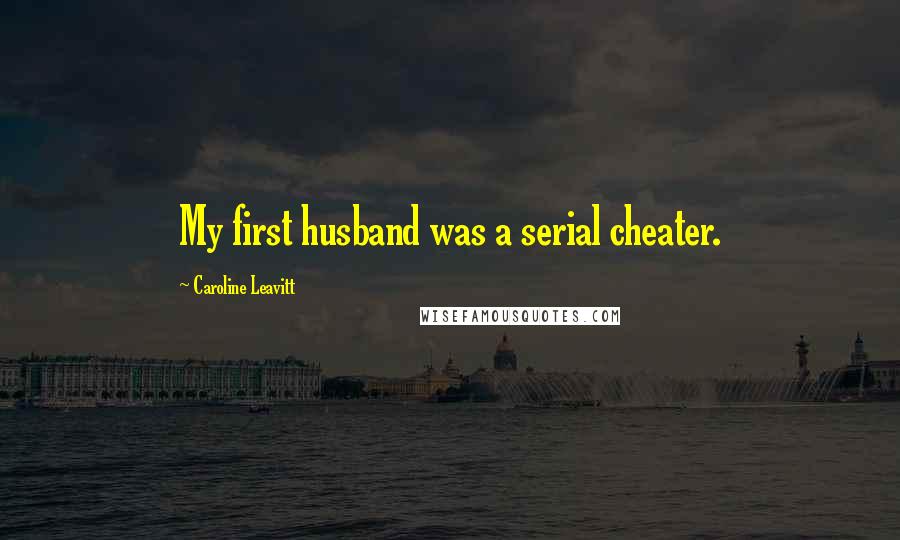 Caroline Leavitt Quotes: My first husband was a serial cheater.