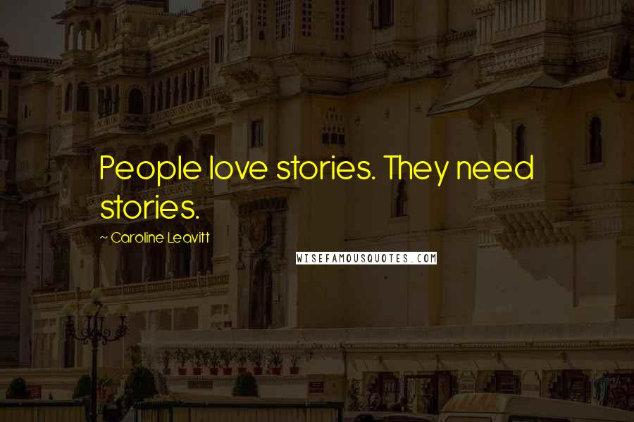 Caroline Leavitt Quotes: People love stories. They need stories.