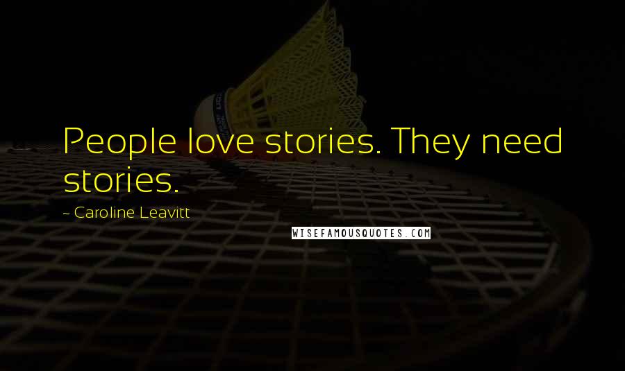 Caroline Leavitt Quotes: People love stories. They need stories.
