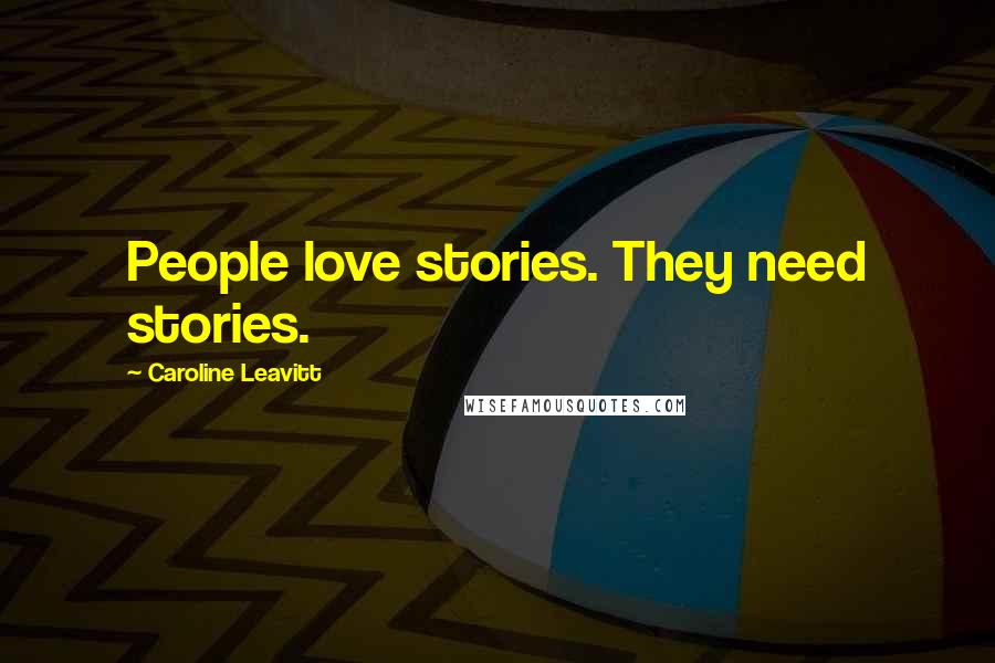 Caroline Leavitt Quotes: People love stories. They need stories.