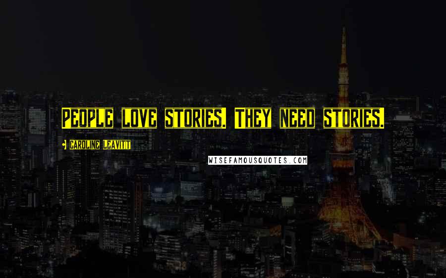 Caroline Leavitt Quotes: People love stories. They need stories.