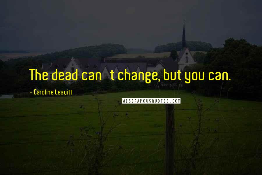 Caroline Leavitt Quotes: The dead can't change, but you can.