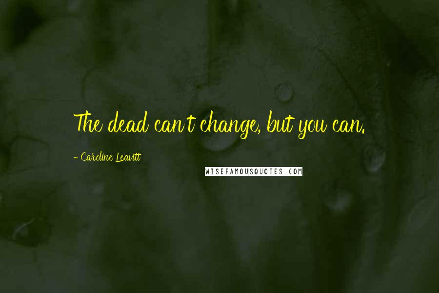 Caroline Leavitt Quotes: The dead can't change, but you can.