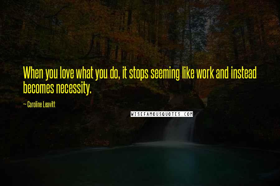 Caroline Leavitt Quotes: When you love what you do, it stops seeming like work and instead becomes necessity.