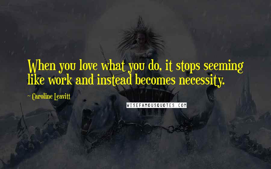 Caroline Leavitt Quotes: When you love what you do, it stops seeming like work and instead becomes necessity.