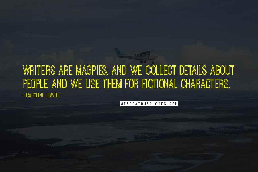 Caroline Leavitt Quotes: Writers are magpies, and we collect details about people and we use them for fictional characters.