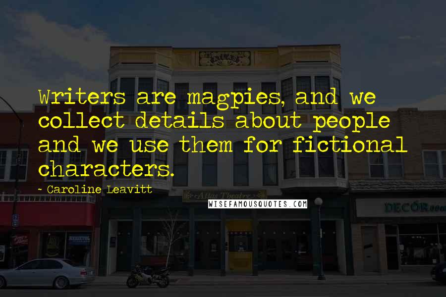 Caroline Leavitt Quotes: Writers are magpies, and we collect details about people and we use them for fictional characters.