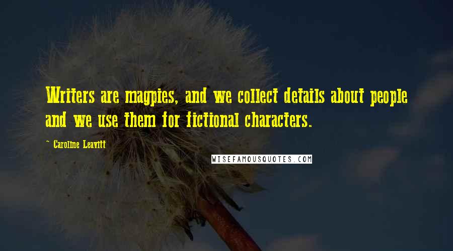 Caroline Leavitt Quotes: Writers are magpies, and we collect details about people and we use them for fictional characters.