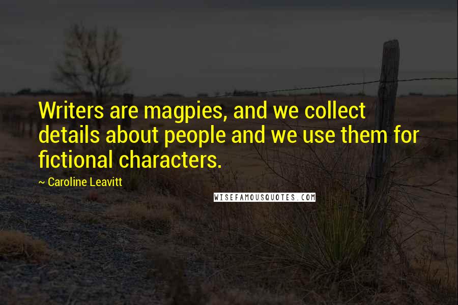 Caroline Leavitt Quotes: Writers are magpies, and we collect details about people and we use them for fictional characters.