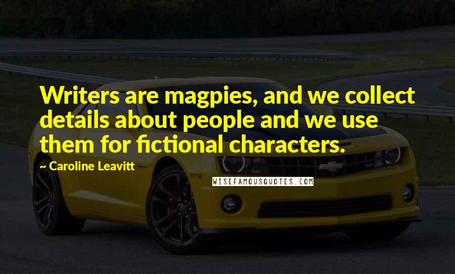 Caroline Leavitt Quotes: Writers are magpies, and we collect details about people and we use them for fictional characters.