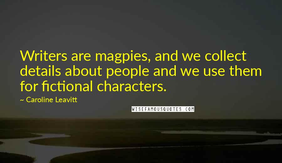 Caroline Leavitt Quotes: Writers are magpies, and we collect details about people and we use them for fictional characters.