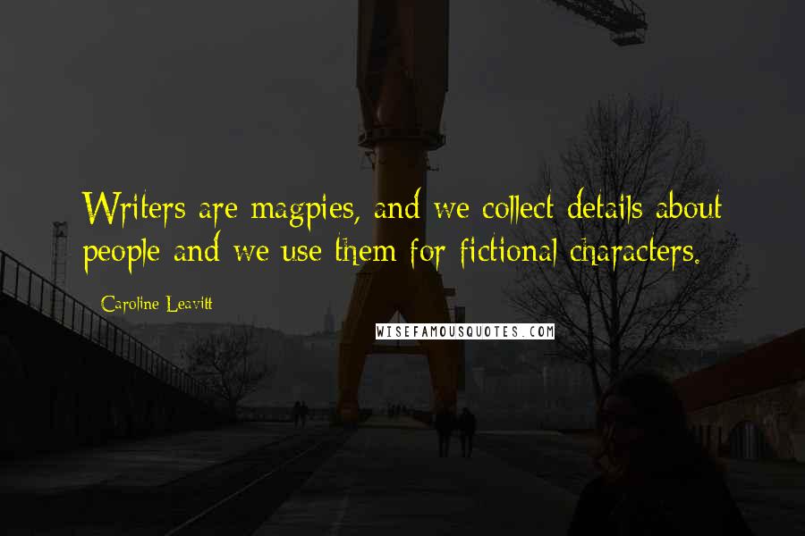 Caroline Leavitt Quotes: Writers are magpies, and we collect details about people and we use them for fictional characters.