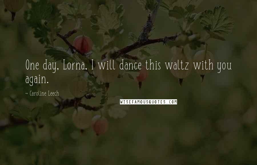 Caroline Leech Quotes: One day, Lorna, I will dance this waltz with you again.