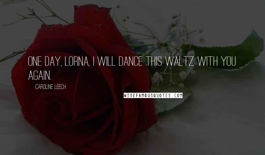 Caroline Leech Quotes: One day, Lorna, I will dance this waltz with you again.