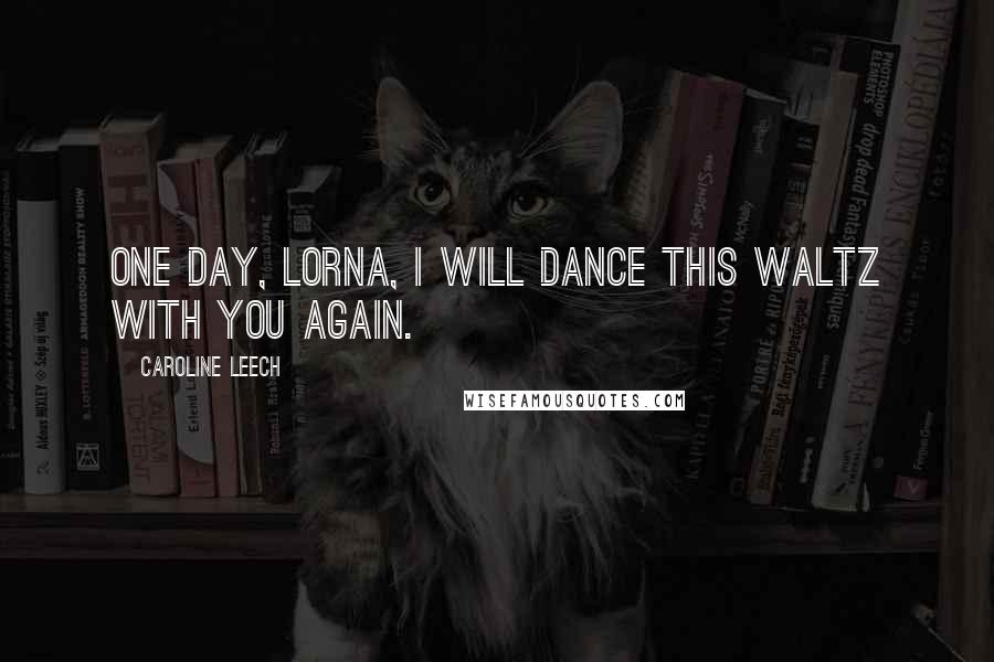 Caroline Leech Quotes: One day, Lorna, I will dance this waltz with you again.