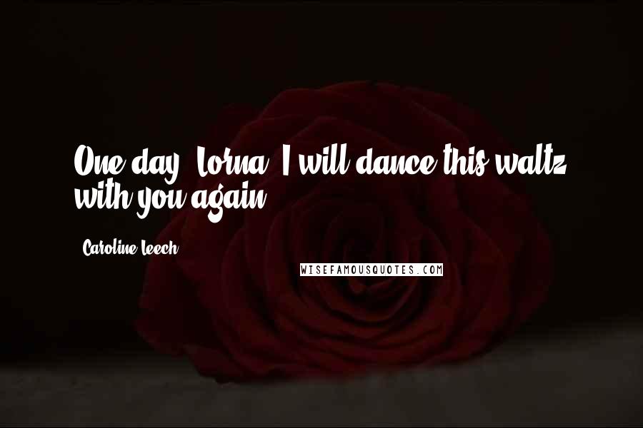 Caroline Leech Quotes: One day, Lorna, I will dance this waltz with you again.