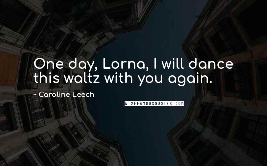 Caroline Leech Quotes: One day, Lorna, I will dance this waltz with you again.