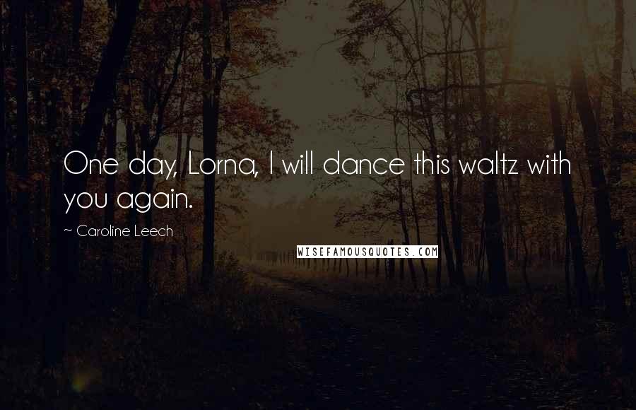 Caroline Leech Quotes: One day, Lorna, I will dance this waltz with you again.