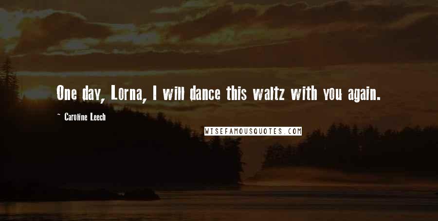 Caroline Leech Quotes: One day, Lorna, I will dance this waltz with you again.