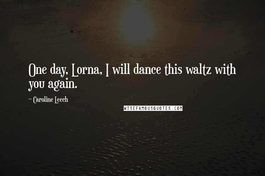 Caroline Leech Quotes: One day, Lorna, I will dance this waltz with you again.